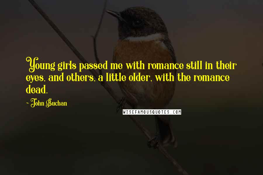 John Buchan Quotes: Young girls passed me with romance still in their eyes, and others, a little older, with the romance dead.