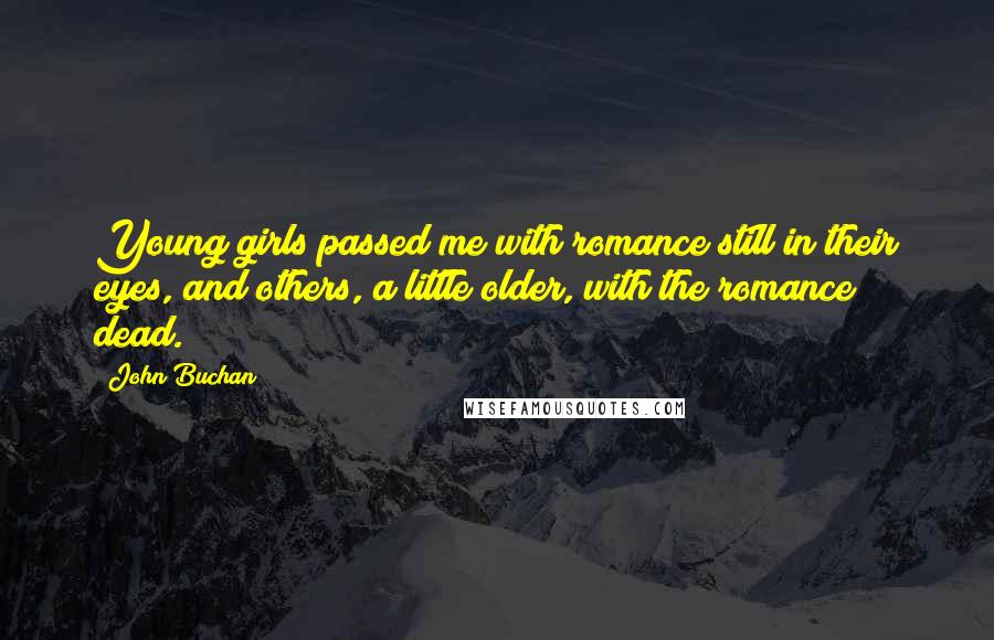 John Buchan Quotes: Young girls passed me with romance still in their eyes, and others, a little older, with the romance dead.