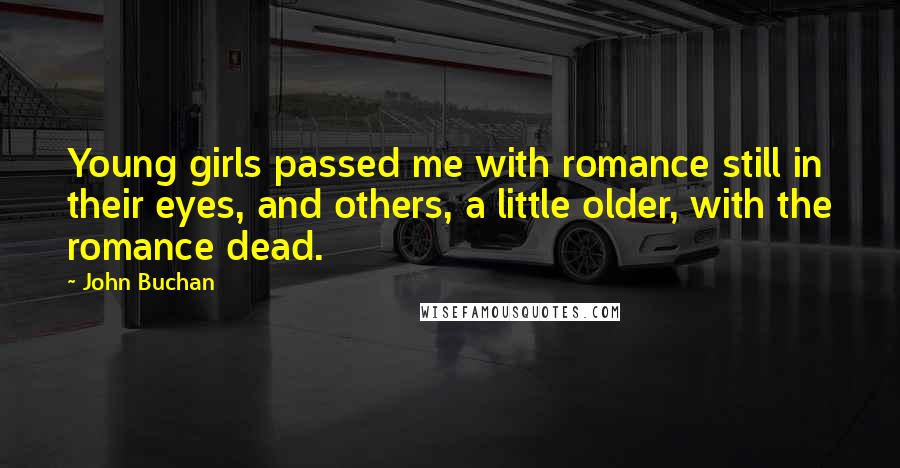 John Buchan Quotes: Young girls passed me with romance still in their eyes, and others, a little older, with the romance dead.