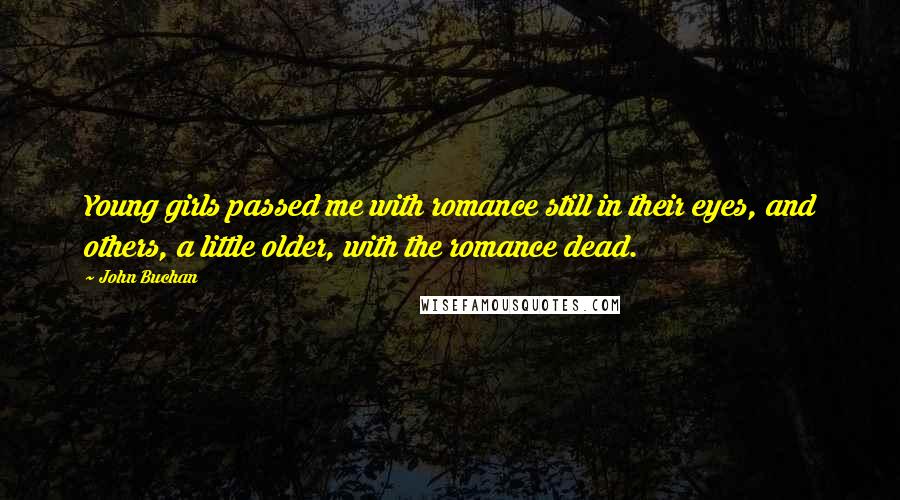 John Buchan Quotes: Young girls passed me with romance still in their eyes, and others, a little older, with the romance dead.