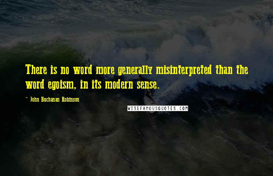 John Buchanan Robinson Quotes: There is no word more generally misinterpreted than the word egoism, in its modern sense.