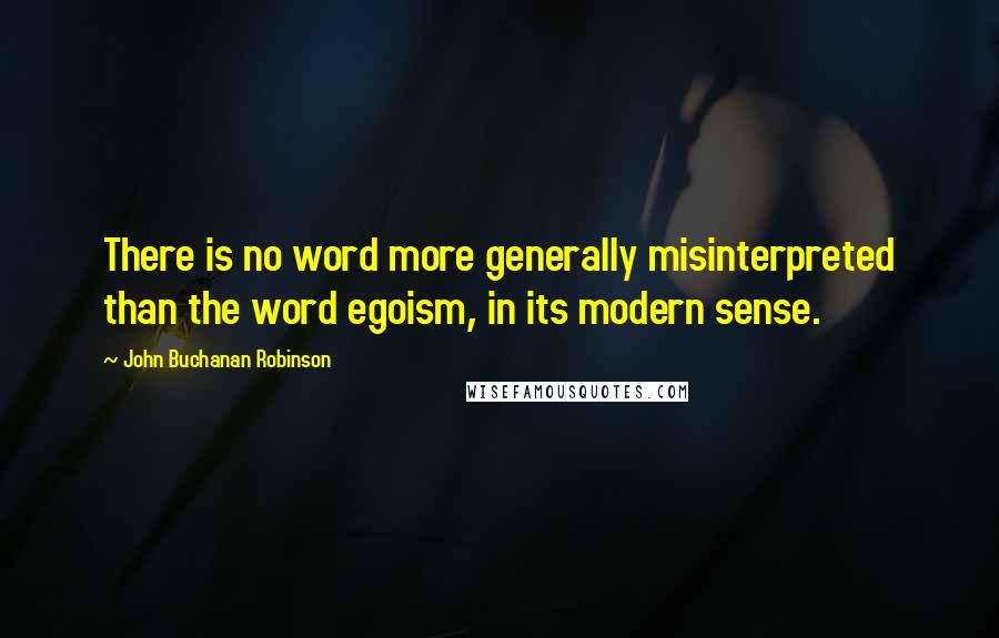 John Buchanan Robinson Quotes: There is no word more generally misinterpreted than the word egoism, in its modern sense.