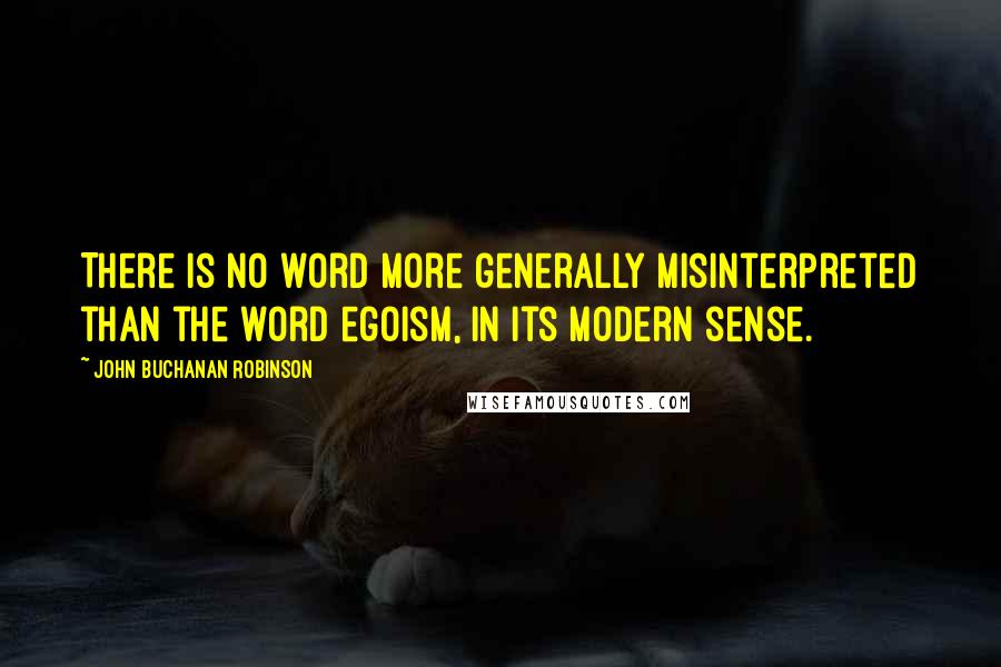 John Buchanan Robinson Quotes: There is no word more generally misinterpreted than the word egoism, in its modern sense.