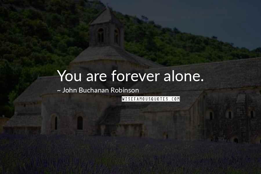 John Buchanan Robinson Quotes: You are forever alone.
