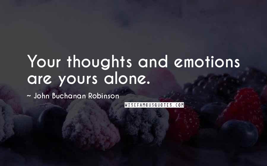 John Buchanan Robinson Quotes: Your thoughts and emotions are yours alone.