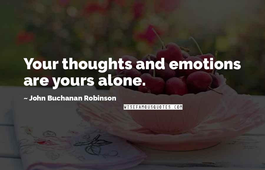 John Buchanan Robinson Quotes: Your thoughts and emotions are yours alone.