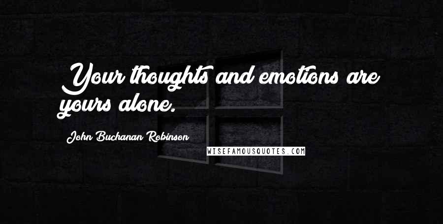 John Buchanan Robinson Quotes: Your thoughts and emotions are yours alone.