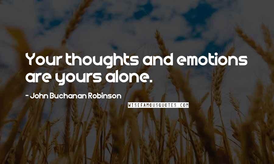 John Buchanan Robinson Quotes: Your thoughts and emotions are yours alone.