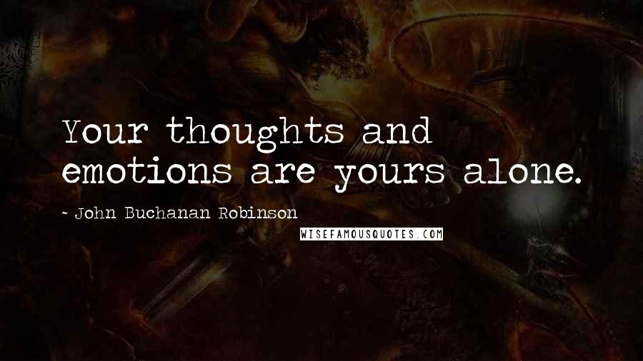 John Buchanan Robinson Quotes: Your thoughts and emotions are yours alone.