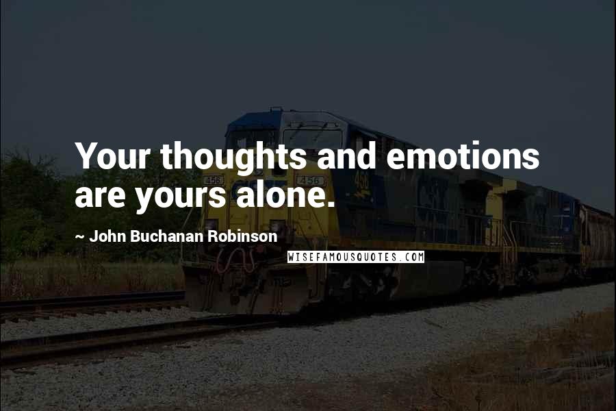 John Buchanan Robinson Quotes: Your thoughts and emotions are yours alone.