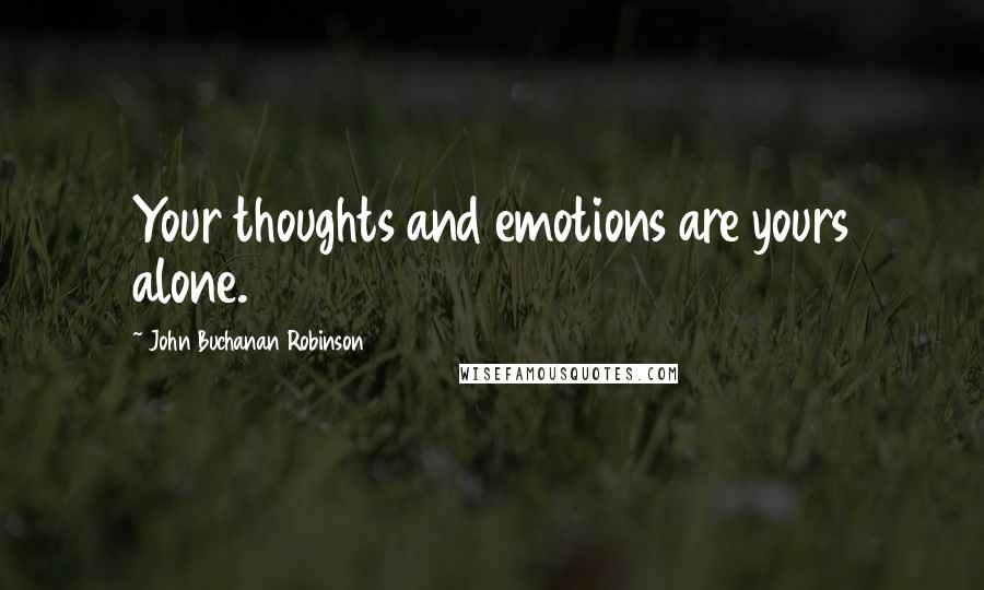John Buchanan Robinson Quotes: Your thoughts and emotions are yours alone.