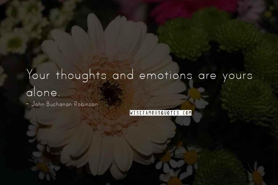 John Buchanan Robinson Quotes: Your thoughts and emotions are yours alone.