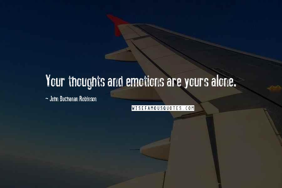 John Buchanan Robinson Quotes: Your thoughts and emotions are yours alone.