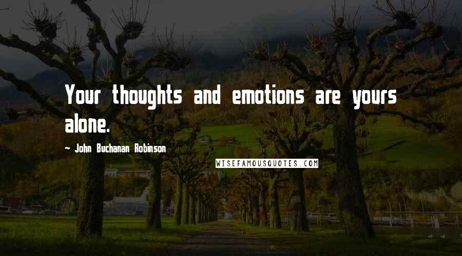 John Buchanan Robinson Quotes: Your thoughts and emotions are yours alone.