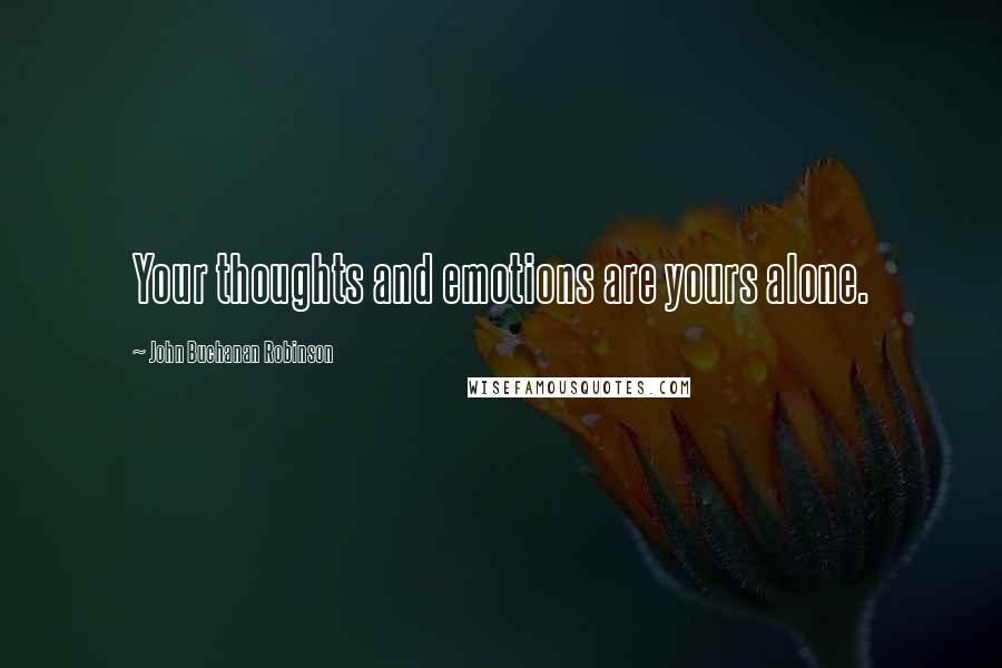 John Buchanan Robinson Quotes: Your thoughts and emotions are yours alone.