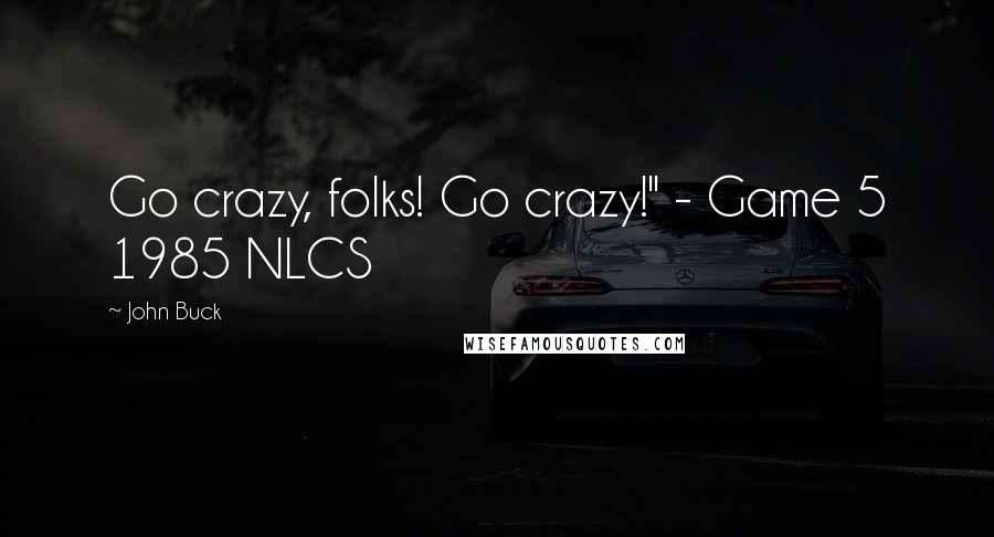 John Buck Quotes: Go crazy, folks! Go crazy!" - Game 5 1985 NLCS