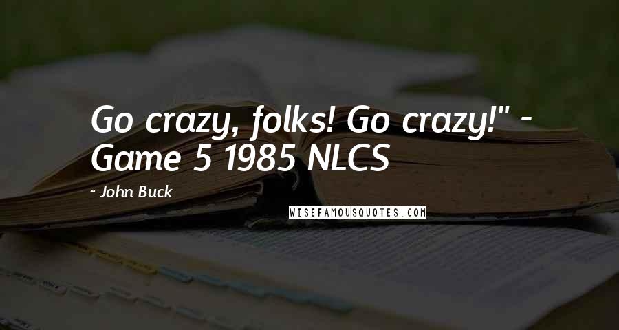John Buck Quotes: Go crazy, folks! Go crazy!" - Game 5 1985 NLCS