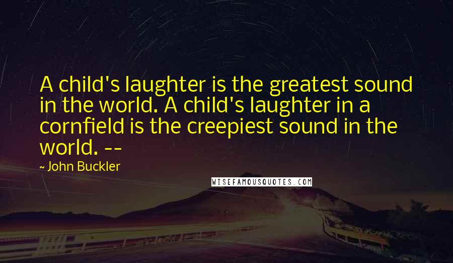 John Buckler Quotes: A child's laughter is the greatest sound in the world. A child's laughter in a cornfield is the creepiest sound in the world. --