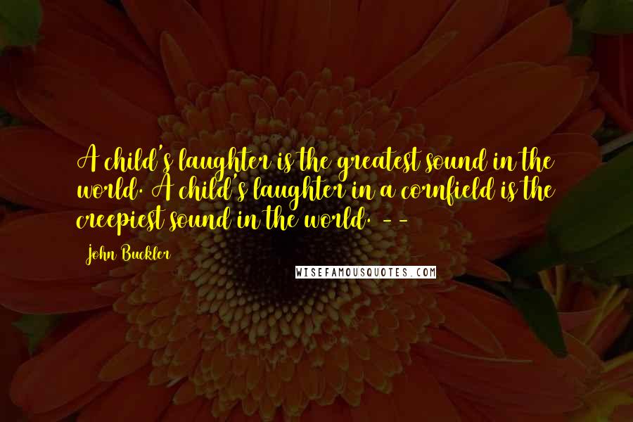 John Buckler Quotes: A child's laughter is the greatest sound in the world. A child's laughter in a cornfield is the creepiest sound in the world. --