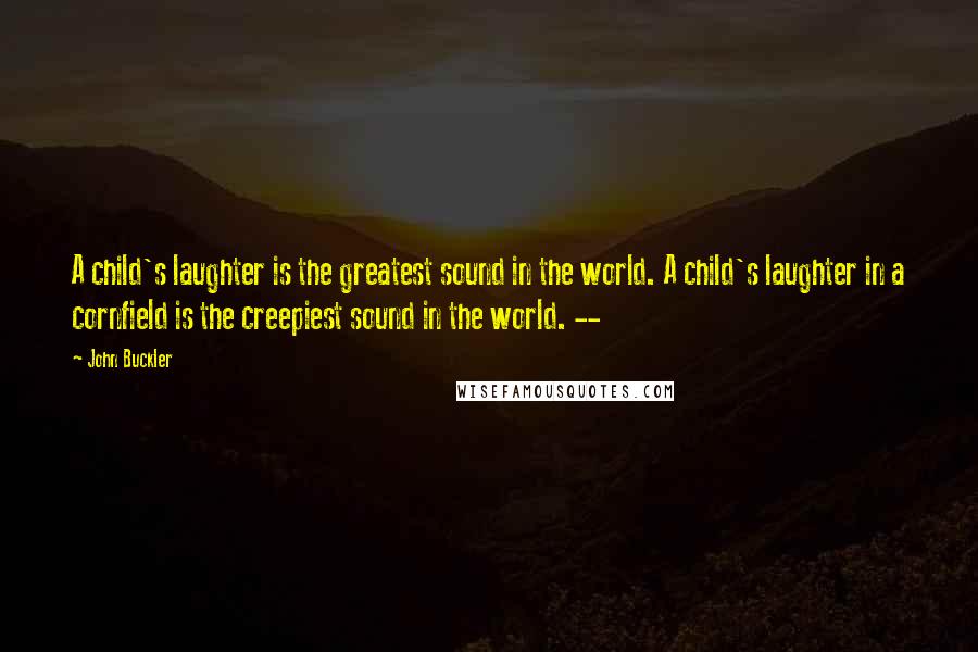 John Buckler Quotes: A child's laughter is the greatest sound in the world. A child's laughter in a cornfield is the creepiest sound in the world. --