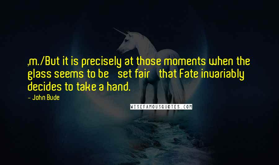 John Bude Quotes: ,m./But it is precisely at those moments when the glass seems to be 'set fair' that Fate invariably decides to take a hand.