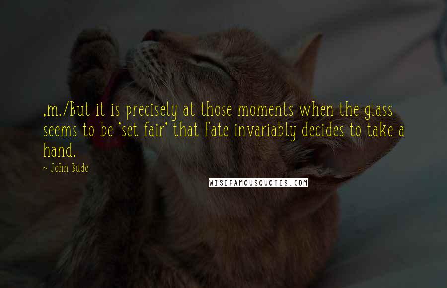 John Bude Quotes: ,m./But it is precisely at those moments when the glass seems to be 'set fair' that Fate invariably decides to take a hand.