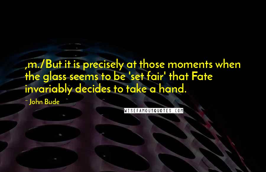 John Bude Quotes: ,m./But it is precisely at those moments when the glass seems to be 'set fair' that Fate invariably decides to take a hand.