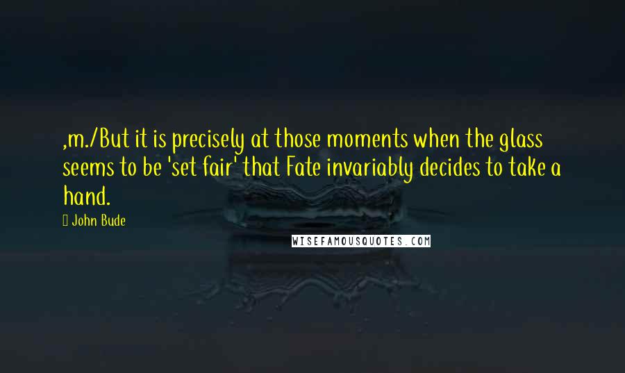 John Bude Quotes: ,m./But it is precisely at those moments when the glass seems to be 'set fair' that Fate invariably decides to take a hand.