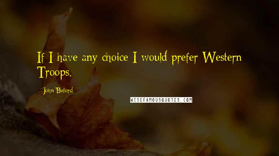 John Buford Quotes: If I have any choice I would prefer Western Troops.