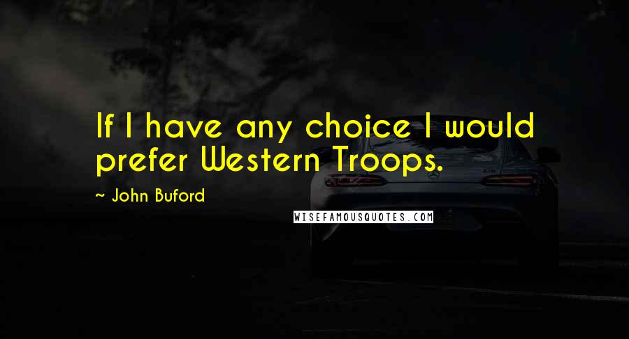 John Buford Quotes: If I have any choice I would prefer Western Troops.