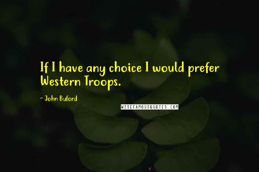 John Buford Quotes: If I have any choice I would prefer Western Troops.