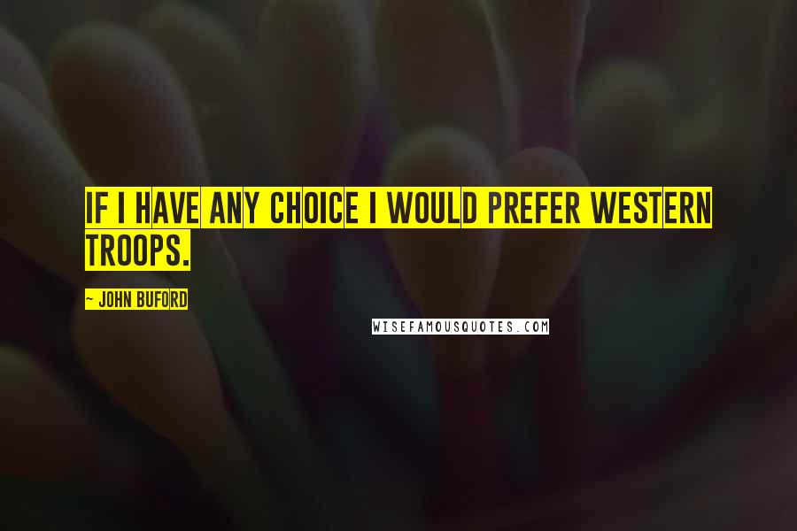 John Buford Quotes: If I have any choice I would prefer Western Troops.