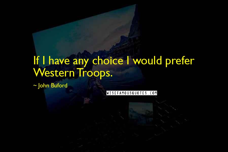 John Buford Quotes: If I have any choice I would prefer Western Troops.