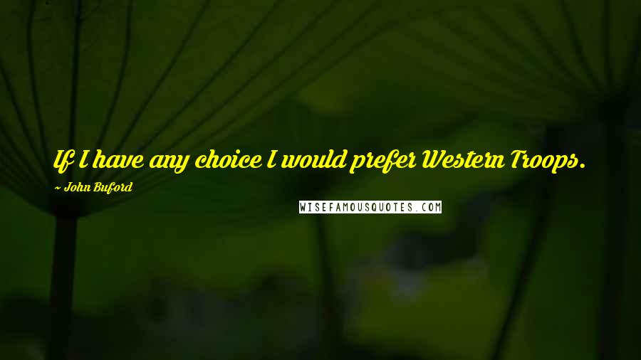 John Buford Quotes: If I have any choice I would prefer Western Troops.