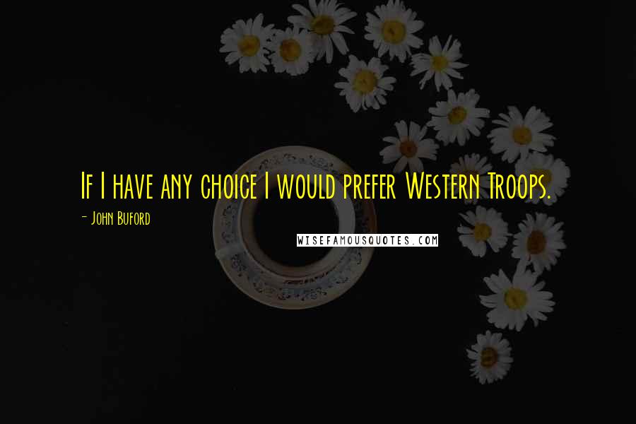 John Buford Quotes: If I have any choice I would prefer Western Troops.