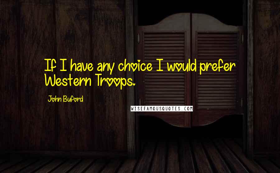 John Buford Quotes: If I have any choice I would prefer Western Troops.