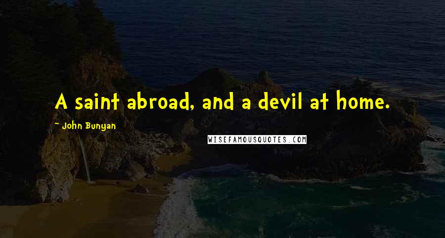 John Bunyan Quotes: A saint abroad, and a devil at home.