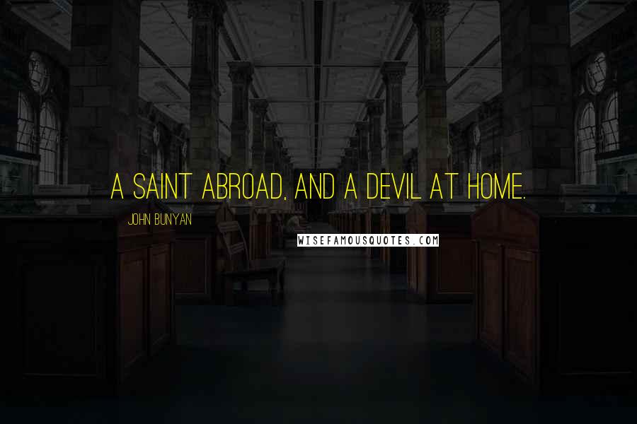John Bunyan Quotes: A saint abroad, and a devil at home.