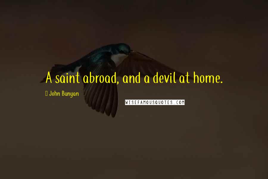 John Bunyan Quotes: A saint abroad, and a devil at home.