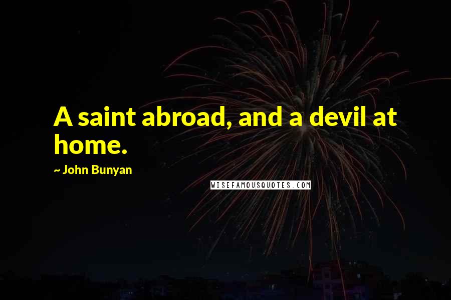 John Bunyan Quotes: A saint abroad, and a devil at home.