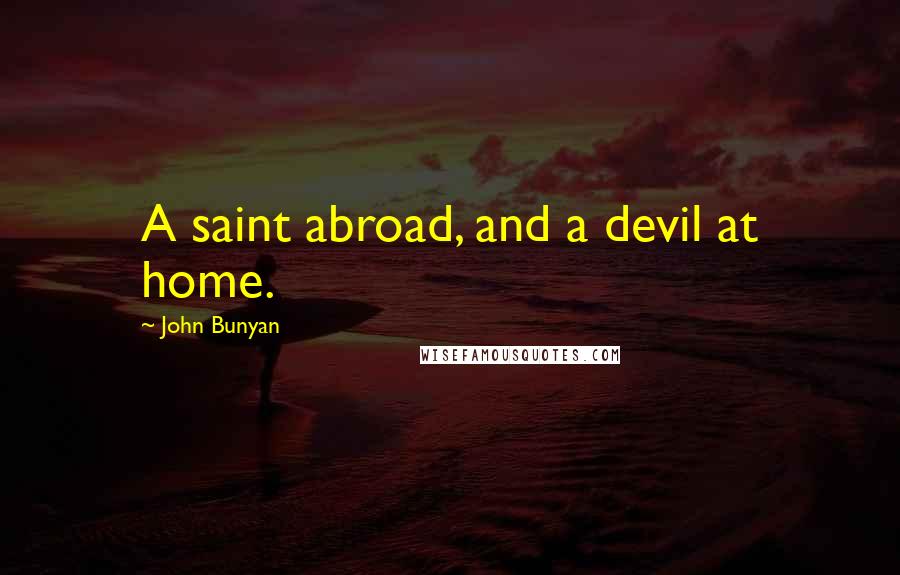 John Bunyan Quotes: A saint abroad, and a devil at home.