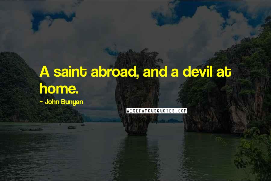 John Bunyan Quotes: A saint abroad, and a devil at home.