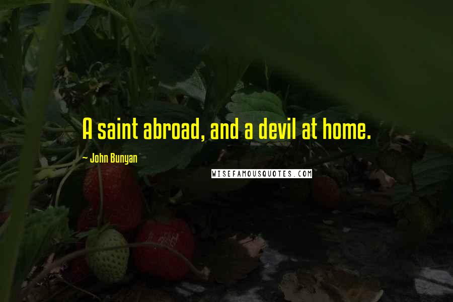 John Bunyan Quotes: A saint abroad, and a devil at home.