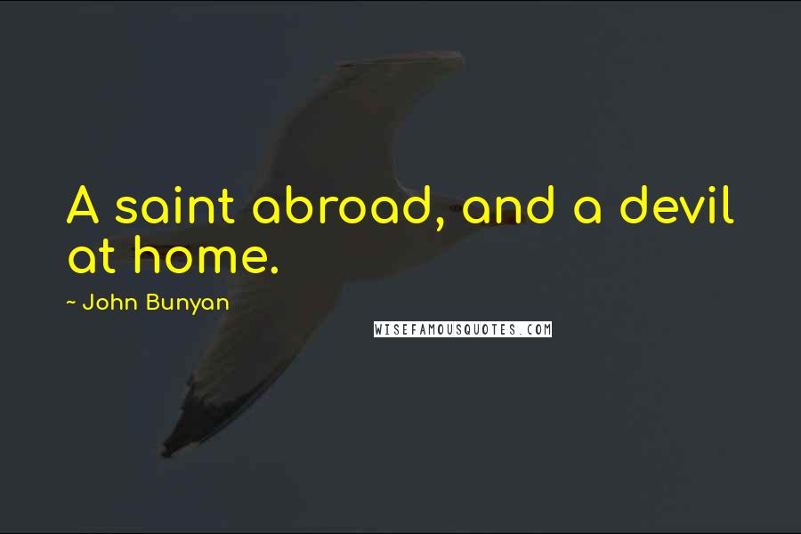 John Bunyan Quotes: A saint abroad, and a devil at home.