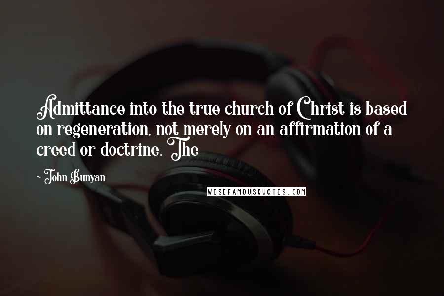 John Bunyan Quotes: Admittance into the true church of Christ is based on regeneration, not merely on an affirmation of a creed or doctrine. The