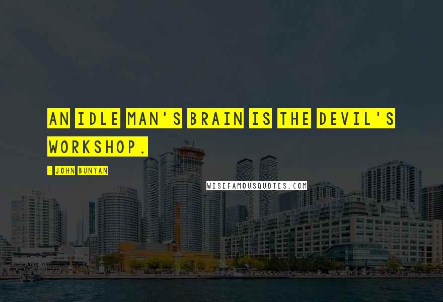 John Bunyan Quotes: An idle man's brain is the devil's workshop.