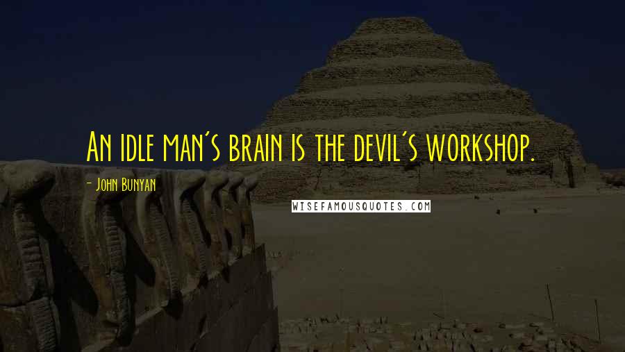 John Bunyan Quotes: An idle man's brain is the devil's workshop.