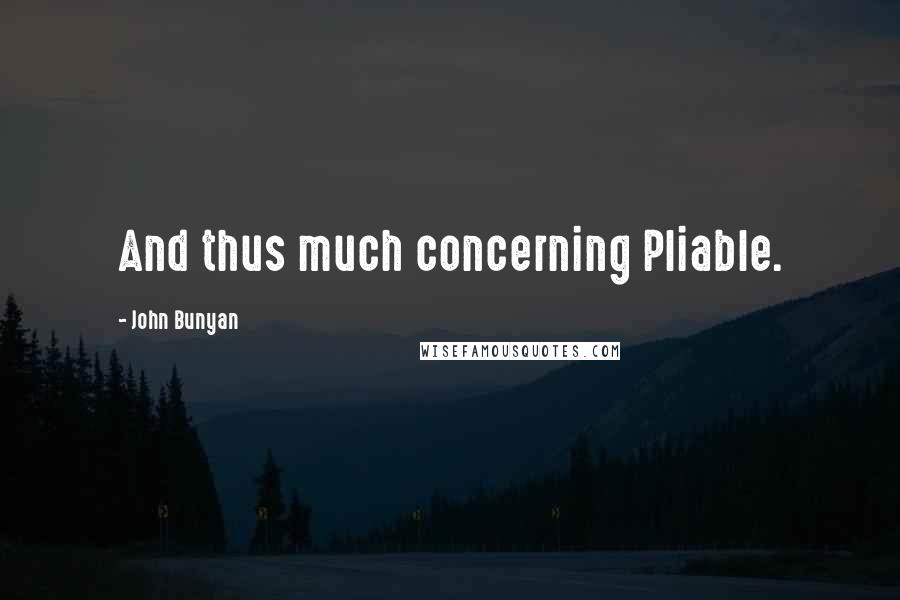 John Bunyan Quotes: And thus much concerning Pliable.