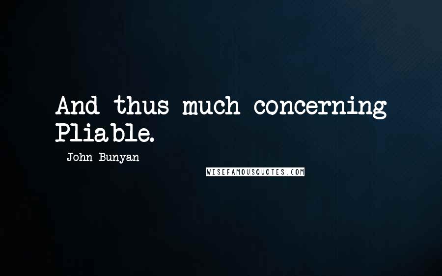 John Bunyan Quotes: And thus much concerning Pliable.