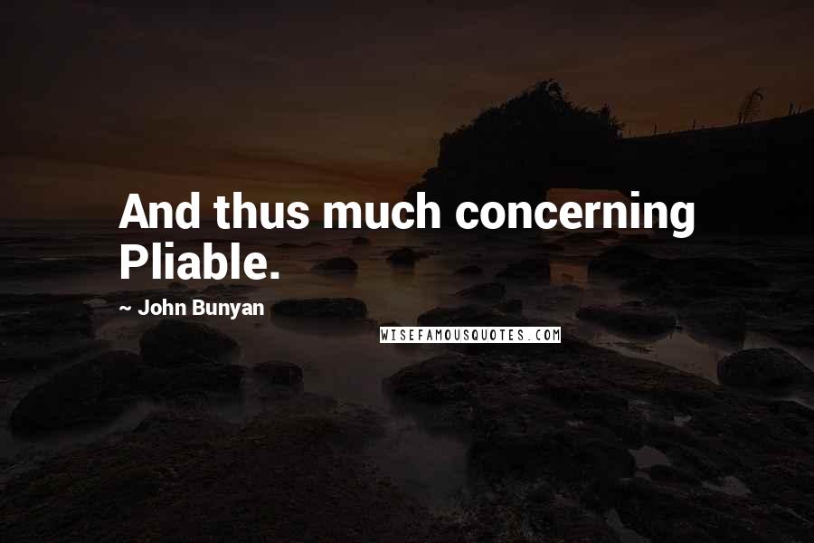 John Bunyan Quotes: And thus much concerning Pliable.